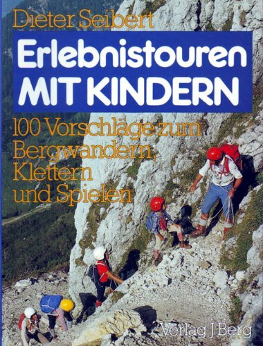 Erlebnistouren mit Kindern. 100 Vorschläge zum Bergwandern, Klettern und Spielen