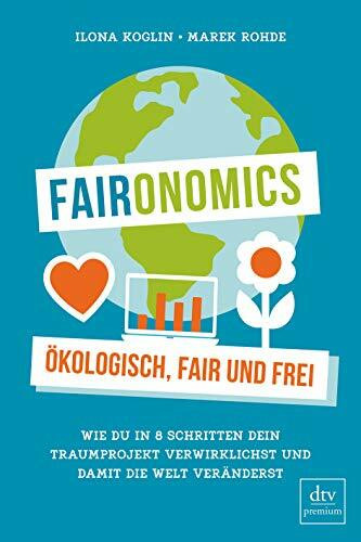 Faironomics: Ökologisch, fair und frei – Wie du in 8 Schritten dein Traumprojekt verwirklichst und damit die Welt veränderst (dtv Sachbuch)