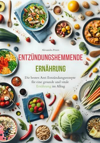 Entzündungshemmende Ernährung - Die besten Anti Entzündungsrezepte für eine gesunde und vitale Ernährung im Alltag