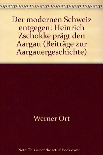 Der modernen Schweiz entgegen: Heinrich Zschokke prägt den Aargau