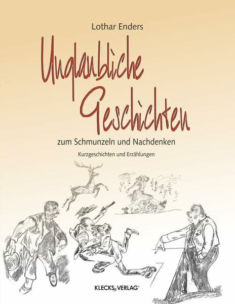 Unglaubliche Geschichten zum Schmunzeln und Nachdenken: Kurzgeschichten und Erzählungen