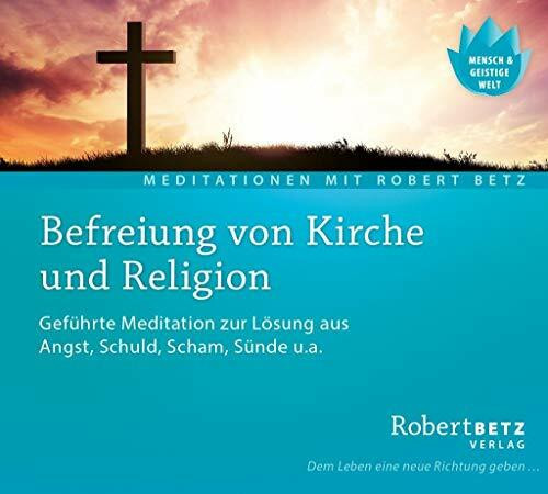 Befreiung von Kirche und Religion: Geführte Meditation zur Lösung aus Angst, Schuld, Scham, Sünde u.a.: Geführte Meditationen zur Lösung aus Angst, Schuld, Scham, Sünde u. a.