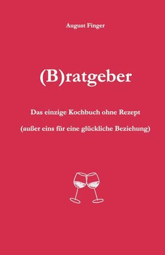 (B)ratgeber: Das einzige Kochbuch ohne Rezept (außer eins für eine glückliche Beziehung)