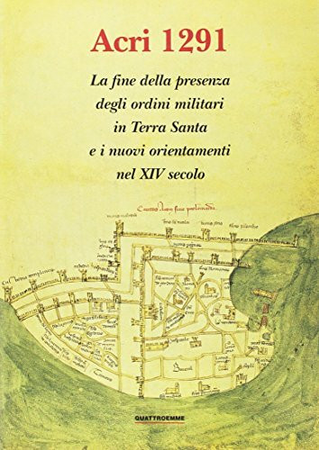 Acri 1291. La fine della presenza degli ordini militari in Terra Santa e i nuovi orientamenti nel XIV secolo (Biblioteca di Militia sacra)