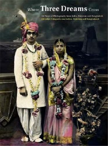 Where Three Dreams Cross: 150 Years of Photography from India, Pakistan and Bangladesh