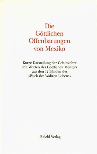 Die göttlichen Offenbarungen von Mexiko: Kurze Darstellung der Geisteslehre mit Worten des Göttlichen Meisters aus den 12 Bänden des "Buch des Wahren Lebens"