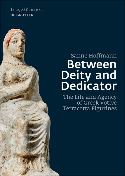 Between Deity and Dedicator: The Life and Agency of Greek Votive Terracotta Figurines (Image & Context, 23)