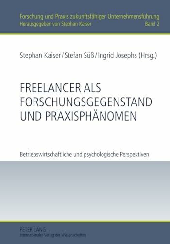 Freelancer als Forschungsgegenstand und Praxisphänomen: Betriebswirtschaftliche und psychologische Perspektiven (Forschung und Praxis zukunftsfähiger Unternehmensführung, Band 2)