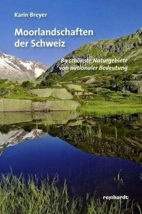 Moorlandschaften der Schweiz: 89 schönste Naturgebiete von nationaler Bedeutung Moorlandschaften der Schweiz: 89 schönste Naturgebiete von nationaler Bedeutung