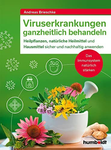 Viruserkrankungen ganzheitlich behandeln: Heilpflanzen, natürliche Heilmittel und Hausmittel sicher und nachhaltig anwenden. Das Immunsystem natürlich stärken