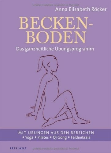 Beckenboden: Das ganzheitliche Übungsprogramm - Mit Übungen aus den Bereichen Yoga, Pilates, Qi Gong, Feldenkrais: Das ganzheitliche Übungsprogramm. ... Bereichen Yoga, Pilates, Qi Gong, Feldenkreis