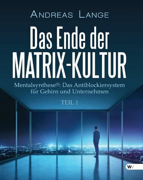 Das Ende der Matrix-Kultur I: Mentalsynthese®: Das Antiblockiersystem für Gehirn und Unternehmen