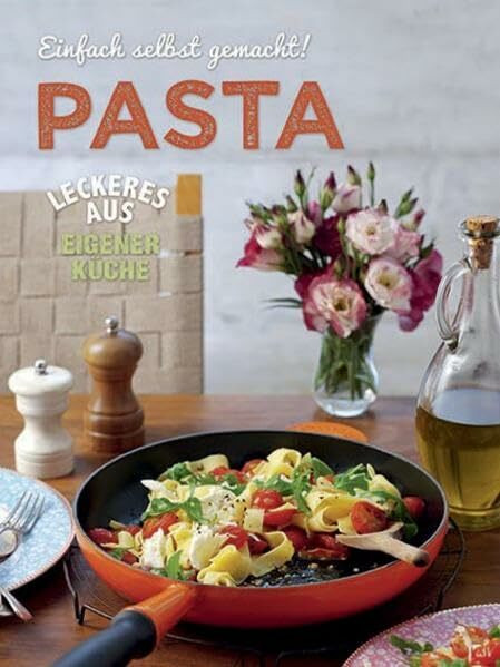 Einfach selbst gemacht - Pasta: Leckeres aus eigener Küche
