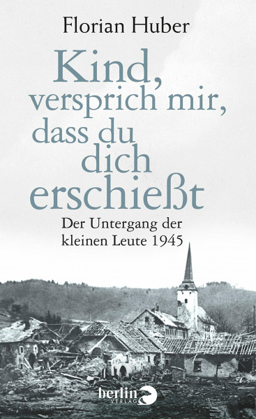 Kind, versprich mir, dass du dich erschießt: Der Untergang der kleinen Leute 1945