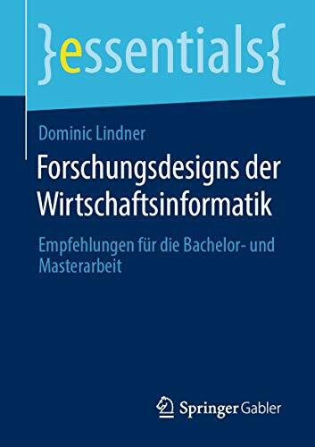 Forschungsdesigns der Wirtschaftsinformatik: Empfehlungen für die Bachelor- und Masterarbeit (essentials)