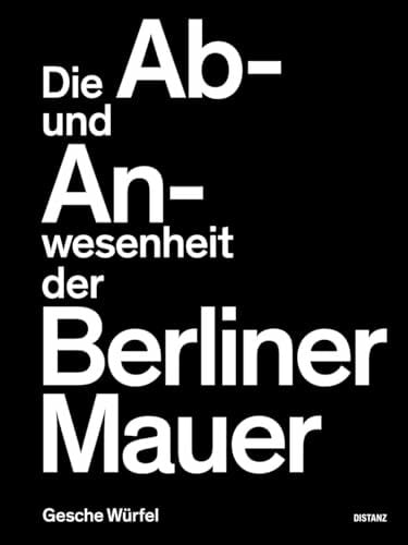 Die Ab- und Anwesenheit der Berliner Mauer: Gesche Würfel Die Ab- und Anwesenheit der Berliner Mauer: Gesche Würfel