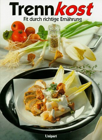 Trennkost: Fit durch richtige Ernährung: Fit durch richtige Ernährung. Die besten Gerichte aus der Trennkostküche. Mit über 150 Rezepten