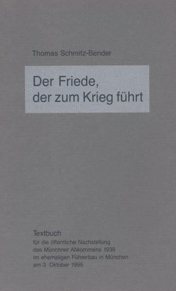 Der Friede, der zum Krieg führt: Textbuch für die öffentliche Nachstellung des Münchner Abkommens 1938 im ehemaligen Führerbau in München am 3. Oktober 1995