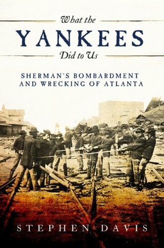 What the Yankees Did to Us: Sherman's Bombardment and Wrecking of Atlanta