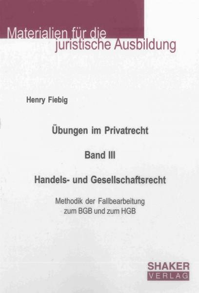 Übungen im Privatrecht. Band III. Handels- und Gesellschaftsrecht: Methodik der Fallbearbeitung zum BGB und zum HGB (Materialien für die juristische Ausbildung)