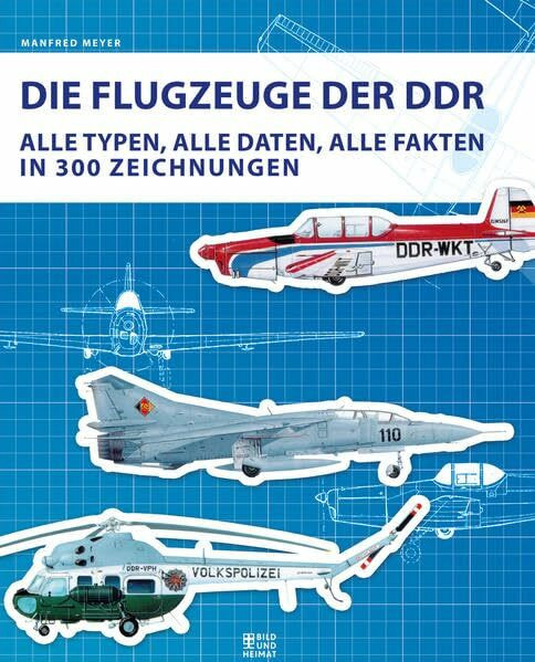 Die Flugzeuge der DDR: Alle Typen, alle Daten, alle Fakten in 300 Zeichnungen (Bild und Heimat Buch)