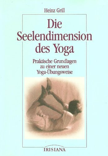 Die Seelendimension des Yoga: praktische Grundlagen zu einer neuen Yoga-Übungsweise