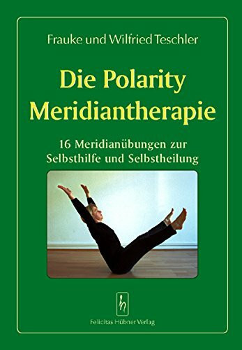 Die Polarity Meridiantherapie: 16 Meridianübungen zur Selbsthilfe und Selbstheilung