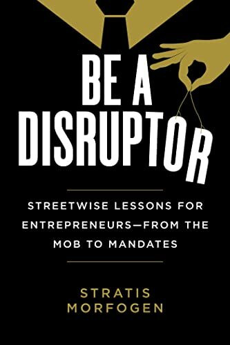 Be a Disruptor: Streetwise Lessons for Entrepreneurs―from the Mob to Mandates