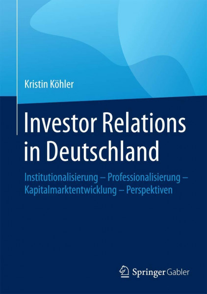 Investor Relations in Deutschland: Institutionalisierung - Professionalisierung - Kapitalmarktentwicklung - Perspektiven