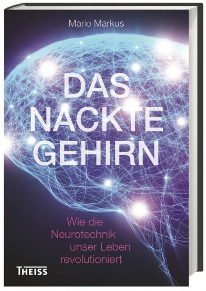 Das nackte Gehirn: Wie die Neurotechnik unser Leben revolutioniert