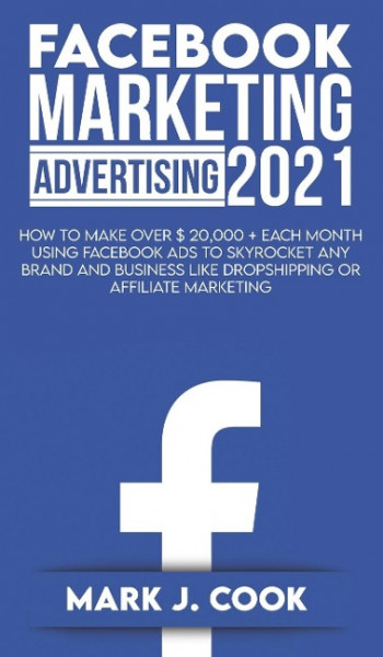 Facebook Marketing Adversiting 2021: How To Make Over $ 20,000 + Each Month Using Facebook Ads To Skyrocket Any Brand And Business Like Dropshipping O