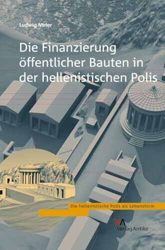 Die Finanzierung öffentlicher Bauten in der hellenistischen Polis (Die hellenistische Polis als Lebensform, Band 3)