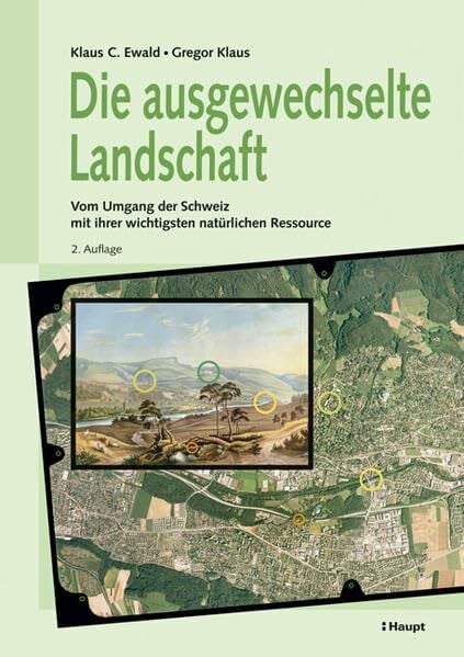 Die ausgewechselte Landschaft: Vom Umgang der Schweiz mit ihrer wichtigsten natürlichen Ressource