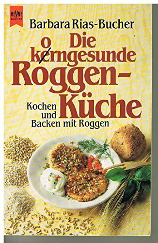 Die korngesunde ( kerngesunde) Roggenküche. Kochen und Backen mit Roggen.