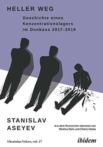 Heller Weg: Geschichte eines Konzentrationslagers im Donbass 2017-2019 (Ukrainian Voices, Band 17)