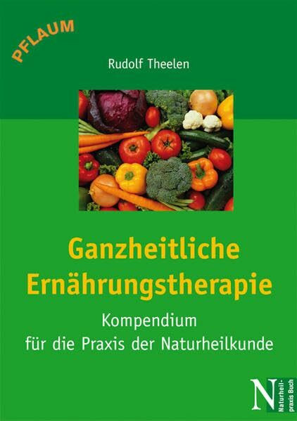 Ganzheitliche Ernährungstherapie: Kompendium für die Praxis der Naturheilkunde