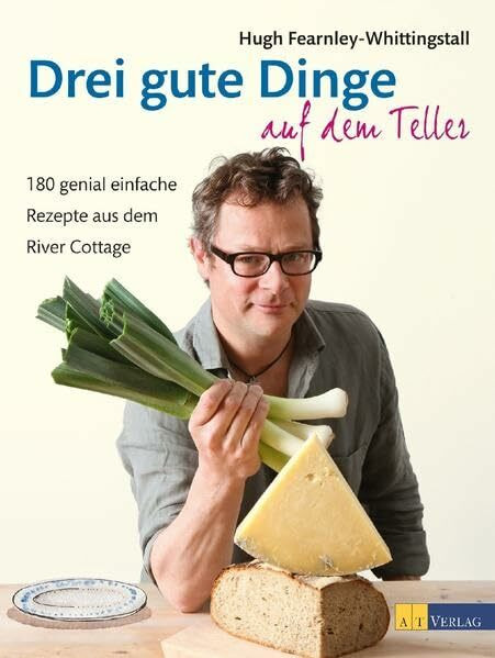 Drei gute Dinge auf dem Teller: 180 genial einfache Rezepte aus dem River Cottage