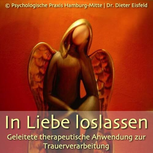 IN LIEBE LOSLASSEN: Geleitete herapeutische Anwendung zur Trauerverarbeitung | Dr. Eisfeld