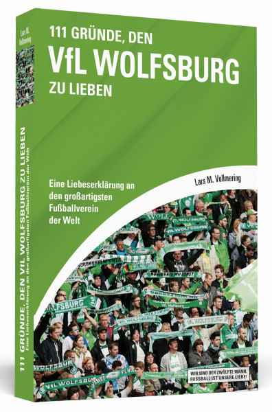 111 Gründe, den VfL Wolfsburg zu lieben: Eine Liebeserklärung an den großartigsten Fußballverein der Welt