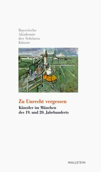 Zu Unrecht vergessen: Künstler im München des 19. und 20. Jahrhunderts (Kleine Bibliothek der Bayerischen Akademie der Schönen Künste)