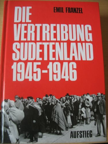 Die Vertreibung - Sudetenland 1945-1946: Nach Dokumenten d. Bundesministeriums f. Vertriebene, Flüchtlinge u. Kriegsgeschädigte sowie Dokumenten aus ... Fragebogenberichten d. Bundesarchivs . . .