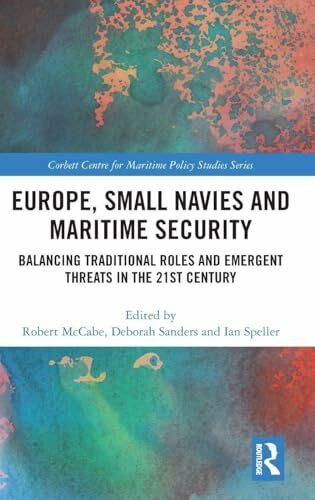 Europe, Small Navies and Maritime Security: Balancing Traditional Roles and Emergent Threats in the 21st Century (Corbett Centre for Maritime Policy Studies)
