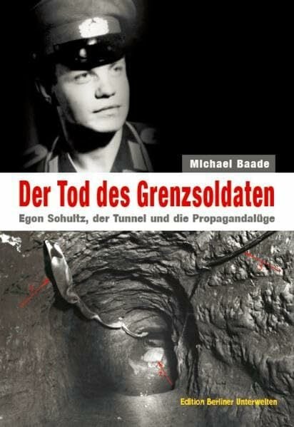 Der Tod des Grenzsoldaten: Egon Schultz, der Tunnel und die Propagandalüge: Egon Schultz, der Tunnel und die Propagandalüge. Hrsg.: Berliner Unterwelten e.V. Der Tod des Grenzsoldaten: Egon Schultz, der Tunnel und die Propagandalüge: Egon Schultz, der Tunnel und die Propagandalüge. Hrsg.: Berliner Unterwelten e.V.