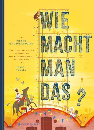 Wie macht man das?: Von Cornflakes bis zu Tennisbällen, von Kaugummis bis zu Wasserfarben