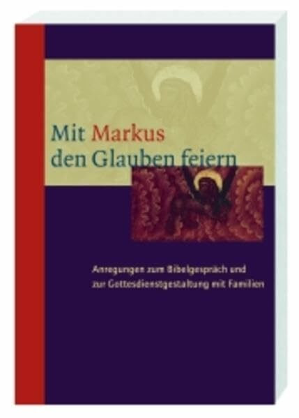 Mit Markus den Glauben feiern: Anregungen zum Bibelgespräch und zur Gottesdienstgestaltung mit Familien