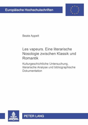 «Les vapeurs»: Eine literarische Nosologie zwischen Klassik und Romantik: Kulturgeschichtliche Untersuchung, literarische Analyse und bibliographische ... Langue et littérature françaises, Band 254)