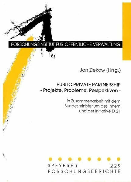 Public Private Partnership - Projekte, Probleme, Perspektiven: In Zusammenarbeit mit dem Bundesministerium des Innern und der Initiative D 21 (Speyerer Forschungsberichte)