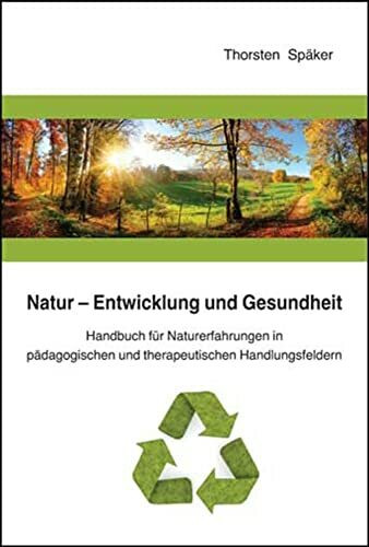 Natur - Entwicklung und Gesundheit: Handbuch für Naturerfahrungen in pädagogischen und therapeutischen Handlungsfeldern