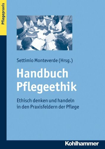 Handbuch Pflegeethik: Ethisch denken und handeln in den Praxisfeldern der Pflege