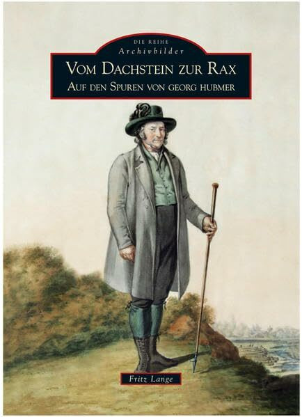 Vom Dachstein zur Rax. Auf den Spuren von Georg Hubmer, Lebensgeschichte in rund 200 historischen Fotografien